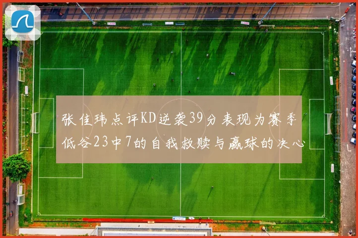 张佳玮点评KD逆袭39分表现为赛季低谷23中7的自我救赎与赢球的决心