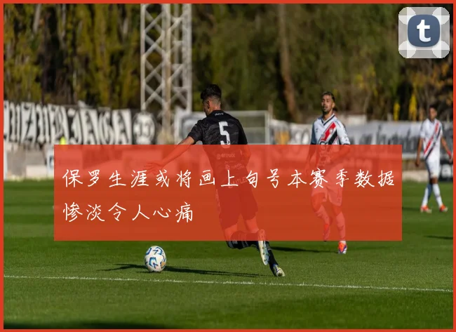 保罗生涯或将画上句号本赛季数据惨淡令人心痛