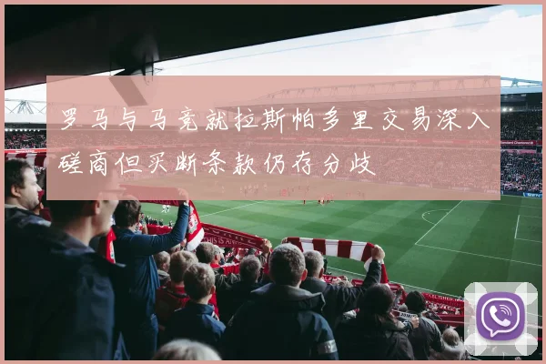 罗马与马竞就拉斯帕多里交易深入磋商但买断条款仍存分歧