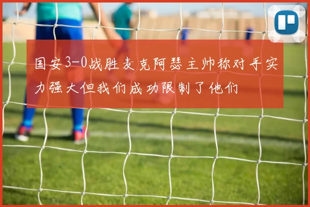 国安3-0战胜麦克阿瑟主帅称对手实力强大但我们成功限制了他们