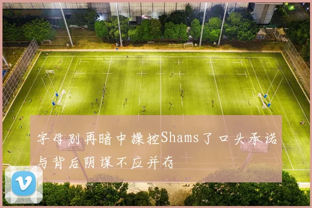 字母别再暗中操控Shams了口头承诺与背后阴谋不应并存