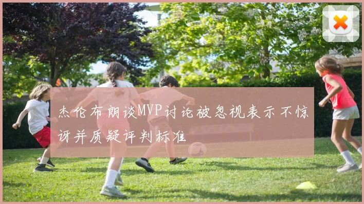 杰伦布朗谈MVP讨论被忽视表示不惊讶并质疑评判标准