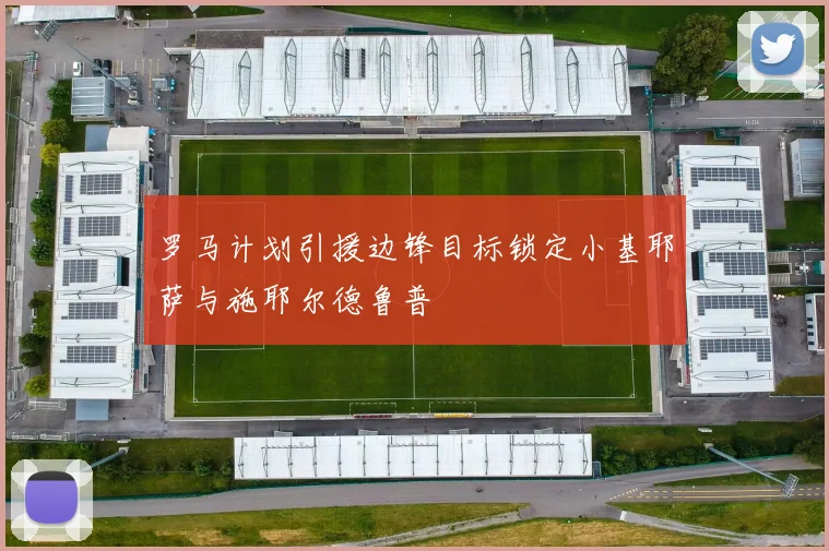 罗马计划引援边锋目标锁定小基耶萨与施耶尔德鲁普