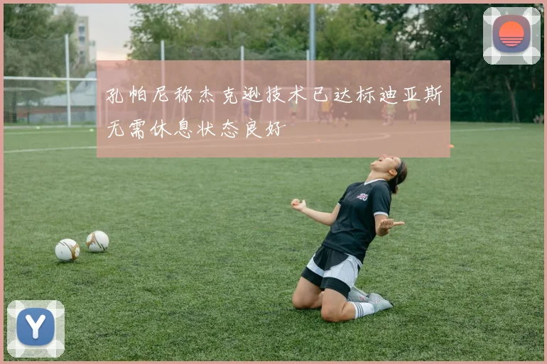 孔帕尼称杰克逊技术已达标迪亚斯无需休息状态良好