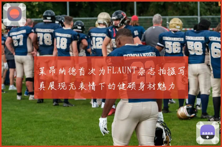 莱昂纳德首次为FLAUNT杂志拍摄写真展现无表情下的健硕身材魅力