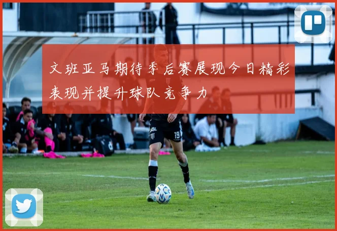 文班亚马期待季后赛展现今日精彩表现并提升球队竞争力
